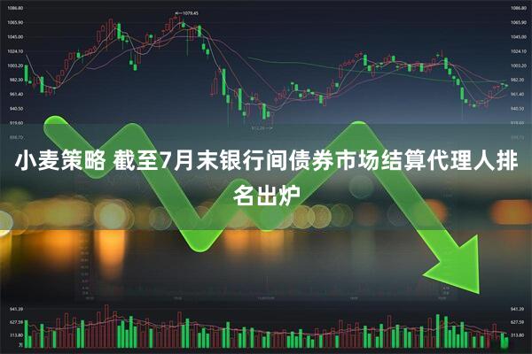 小麦策略 截至7月末银行间债券市场结算代理人排名出炉