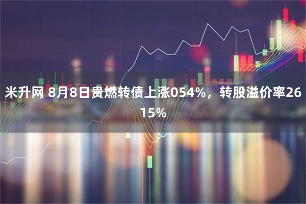 米升网 8月8日贵燃转债上涨054%，转股溢价率2615%