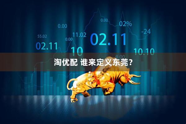 淘优配 谁来定义东莞？