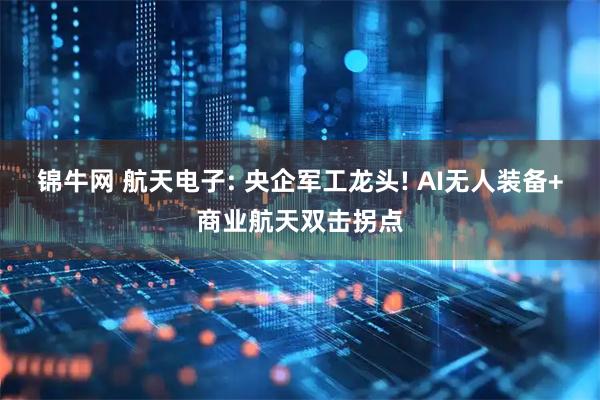 锦牛网 航天电子: 央企军工龙头! AI无人装备+商业航天双击拐点